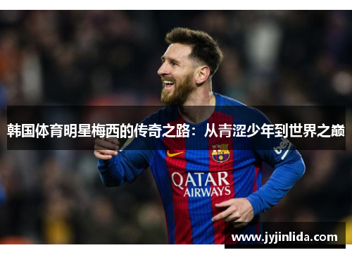 韩国体育明星梅西的传奇之路：从青涩少年到世界之巅