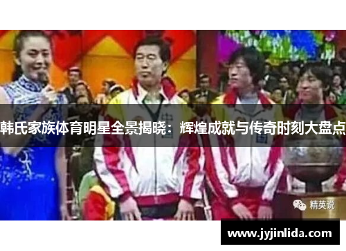 韩氏家族体育明星全景揭晓：辉煌成就与传奇时刻大盘点