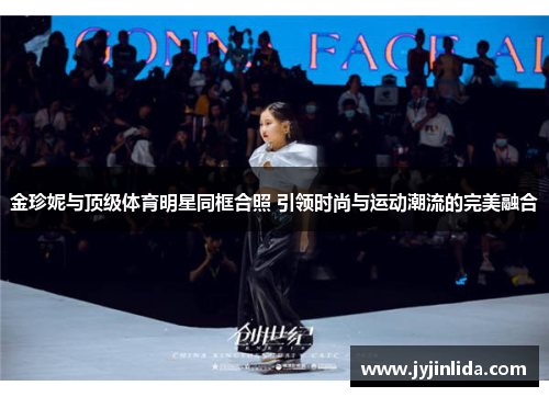 金珍妮与顶级体育明星同框合照 引领时尚与运动潮流的完美融合