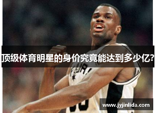顶级体育明星的身价究竟能达到多少亿？