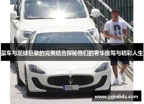 豪车与足球巨星的完美结合探秘他们的奢华座驾与精彩人生