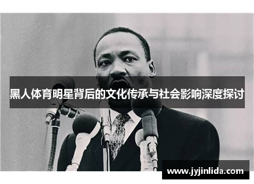 黑人体育明星背后的文化传承与社会影响深度探讨