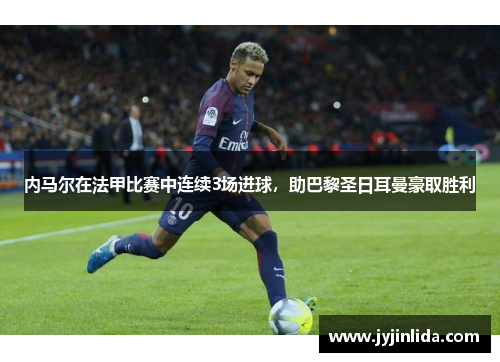 内马尔在法甲比赛中连续3场进球，助巴黎圣日耳曼豪取胜利