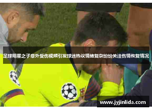 足球明星之子意外受伤视频引发球迷热议情绪复杂纷纷关注伤情恢复情况