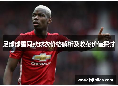 足球球星同款球衣价格解析及收藏价值探讨