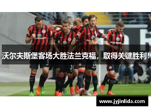 沃尔夫斯堡客场大胜法兰克福，取得关键胜利！