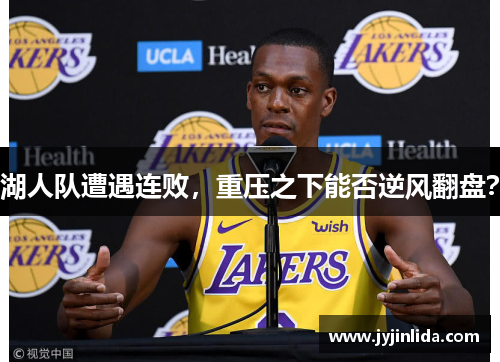 湖人队遭遇连败，重压之下能否逆风翻盘？