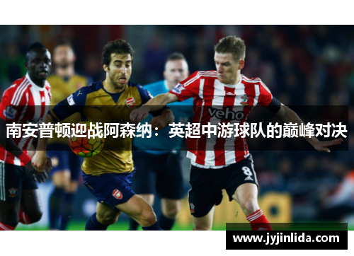 南安普顿迎战阿森纳：英超中游球队的巅峰对决