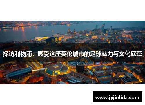 探访利物浦：感受这座英伦城市的足球魅力与文化底蕴