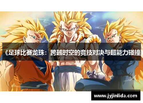 《足球比赛龙珠：跨越时空的竞技对决与超能力碰撞》