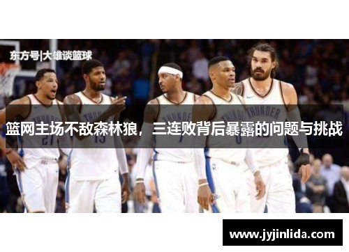 篮网主场不敌森林狼，三连败背后暴露的问题与挑战