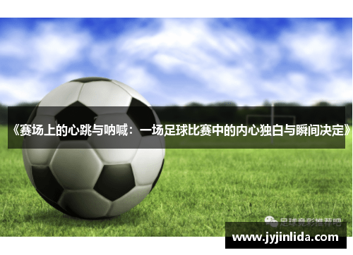 《赛场上的心跳与呐喊：一场足球比赛中的内心独白与瞬间决定》