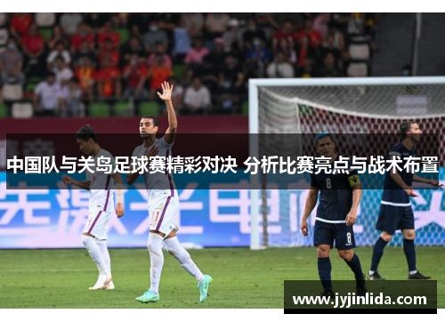 中国队与关岛足球赛精彩对决 分析比赛亮点与战术布置