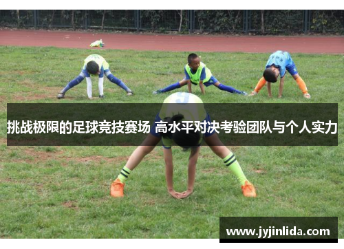 挑战极限的足球竞技赛场 高水平对决考验团队与个人实力