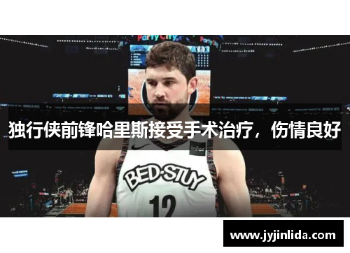 独行侠前锋哈里斯接受手术治疗，伤情良好