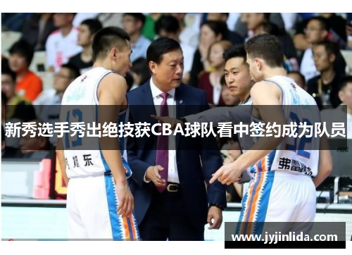 新秀选手秀出绝技获CBA球队看中签约成为队员