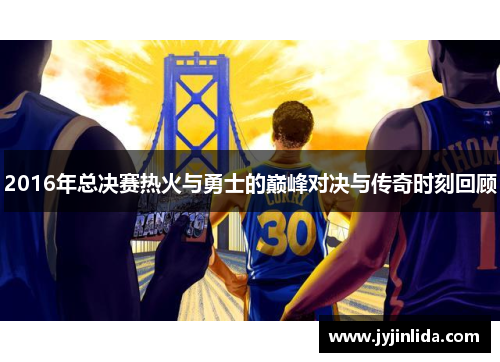 2016年总决赛热火与勇士的巅峰对决与传奇时刻回顾