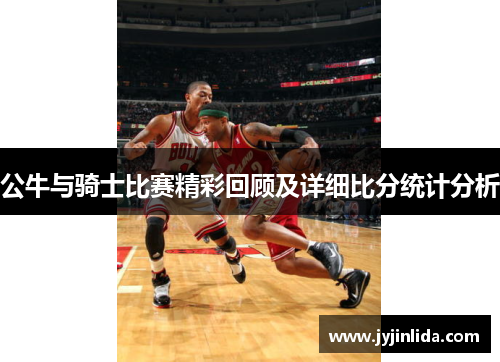 公牛与骑士比赛精彩回顾及详细比分统计分析