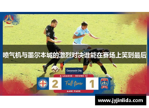 喷气机与墨尔本城的激烈对决谁能在赛场上笑到最后