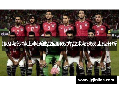 埃及与沙特上半场激战回顾双方战术与球员表现分析