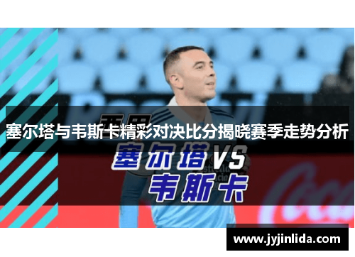 塞尔塔与韦斯卡精彩对决比分揭晓赛季走势分析