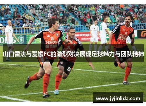 山口雷法与爱媛FC的激烈对决展现足球魅力与团队精神