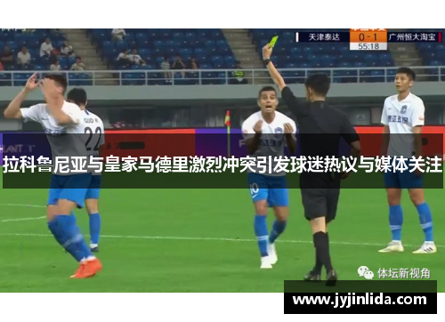 拉科鲁尼亚与皇家马德里激烈冲突引发球迷热议与媒体关注