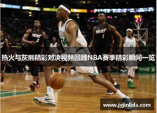 热火与灰熊精彩对决视频回顾NBA赛季精彩瞬间一览
