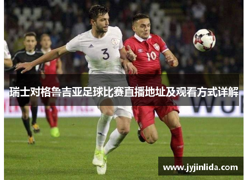 瑞士对格鲁吉亚足球比赛直播地址及观看方式详解