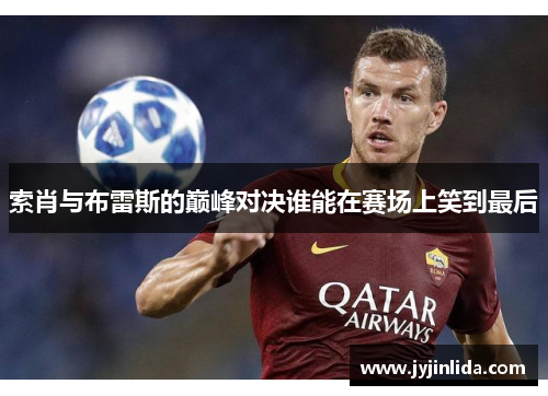 索肖与布雷斯的巅峰对决谁能在赛场上笑到最后