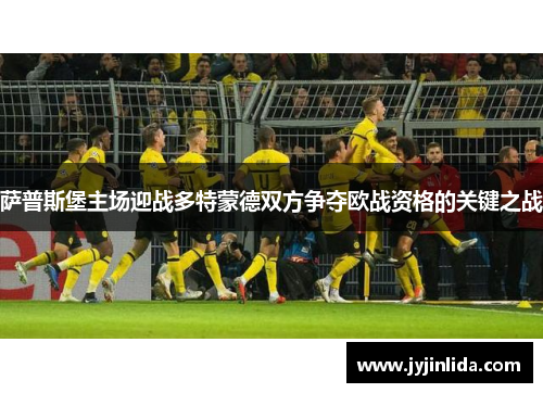 萨普斯堡主场迎战多特蒙德双方争夺欧战资格的关键之战