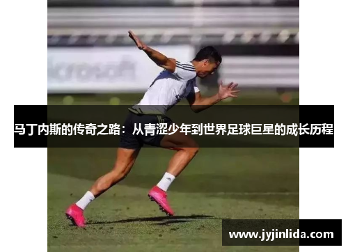 马丁内斯的传奇之路：从青涩少年到世界足球巨星的成长历程