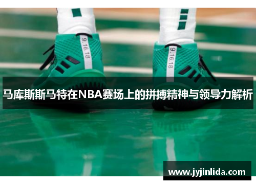 马库斯斯马特在NBA赛场上的拼搏精神与领导力解析