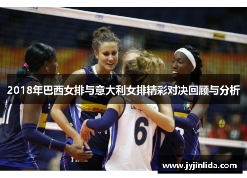2018年巴西女排与意大利女排精彩对决回顾与分析