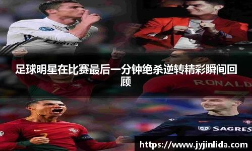 足球明星在比赛最后一分钟绝杀逆转精彩瞬间回顾